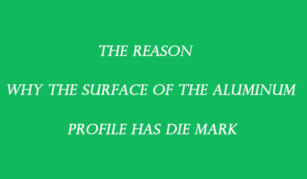 La razón por la cual la superficie del perfil de aluminio tiene una marca de troquel